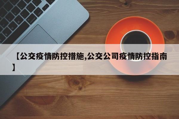 【公交疫情防控措施,公交公司疫情防控指南】