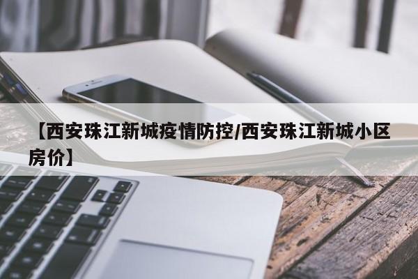【西安珠江新城疫情防控/西安珠江新城小区房价】