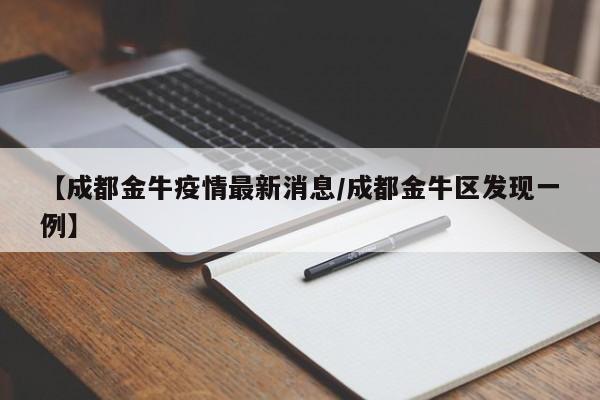 【成都金牛疫情最新消息/成都金牛区发现一例】