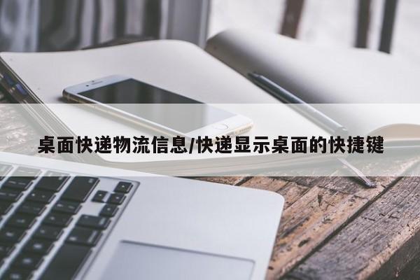 桌面快递物流信息/快递显示桌面的快捷键