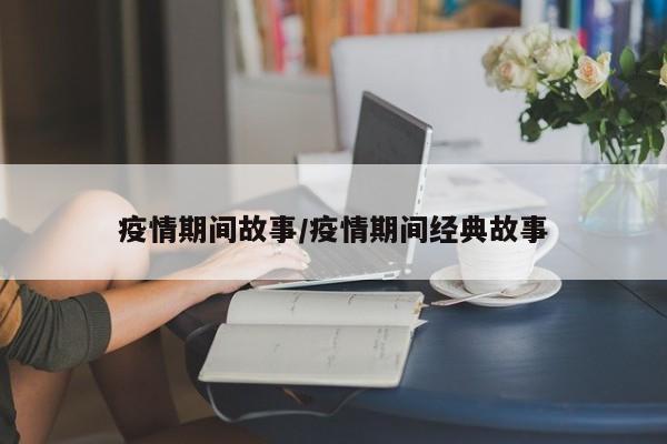 疫情期间故事/疫情期间经典故事