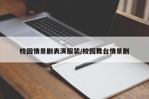 校园情景剧表演服装/校园舞台情景剧